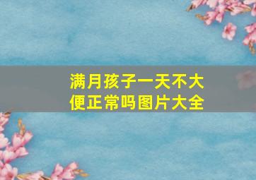 满月孩子一天不大便正常吗图片大全