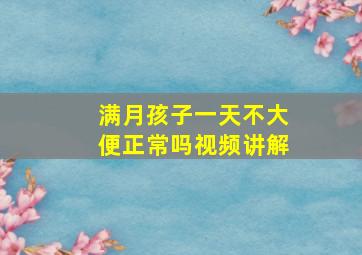 满月孩子一天不大便正常吗视频讲解