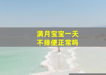 满月宝宝一天不排便正常吗