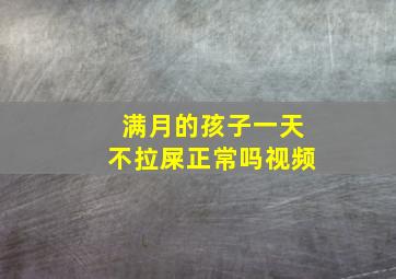 满月的孩子一天不拉屎正常吗视频