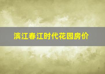 滨江春江时代花园房价