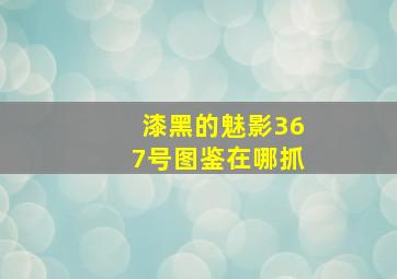 漆黑的魅影367号图鉴在哪抓