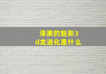 漆黑的魅影3d龙进化是什么