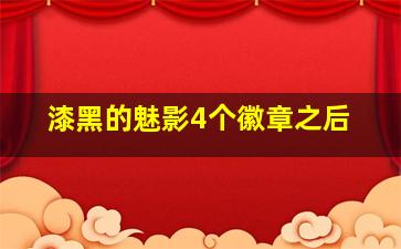 漆黑的魅影4个徽章之后