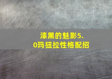 漆黑的魅影5.0玛狃拉性格配招