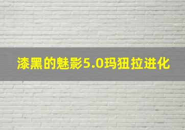 漆黑的魅影5.0玛狃拉进化