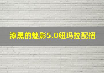 漆黑的魅影5.0纽玛拉配招