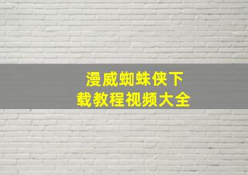 漫威蜘蛛侠下载教程视频大全