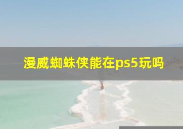 漫威蜘蛛侠能在ps5玩吗