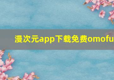 漫次元app下载免费omofun