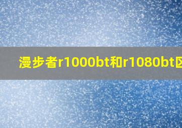 漫步者r1000bt和r1080bt区别