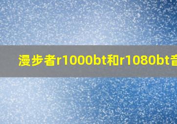 漫步者r1000bt和r1080bt音质