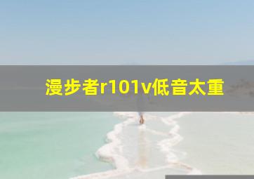 漫步者r101v低音太重