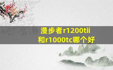 漫步者r1200tii和r1000tc哪个好