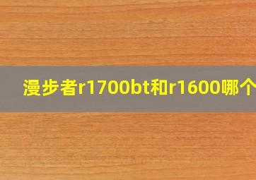 漫步者r1700bt和r1600哪个好