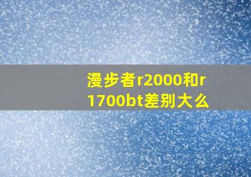 漫步者r2000和r1700bt差别大么