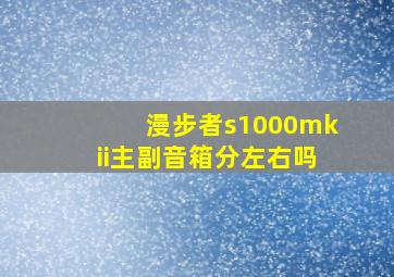 漫步者s1000mkii主副音箱分左右吗