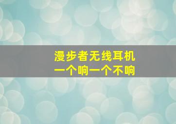 漫步者无线耳机一个响一个不响