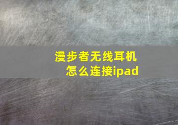 漫步者无线耳机怎么连接ipad