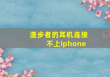 漫步者的耳机连接不上iphone