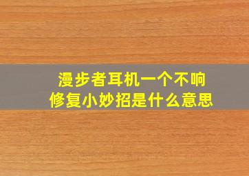 漫步者耳机一个不响修复小妙招是什么意思