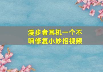 漫步者耳机一个不响修复小妙招视频