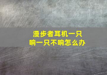 漫步者耳机一只响一只不响怎么办