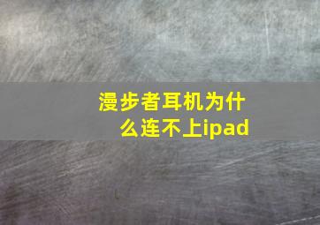 漫步者耳机为什么连不上ipad