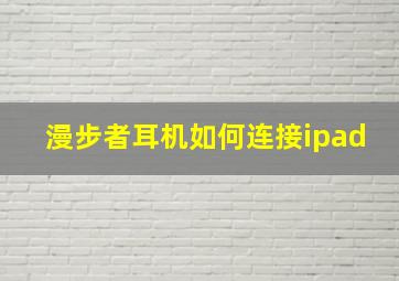 漫步者耳机如何连接ipad