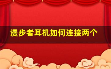 漫步者耳机如何连接两个