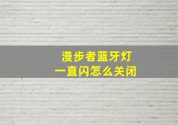 漫步者蓝牙灯一直闪怎么关闭