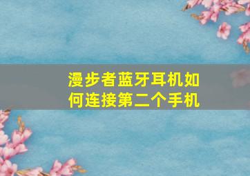 漫步者蓝牙耳机如何连接第二个手机