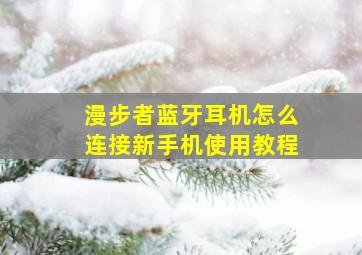 漫步者蓝牙耳机怎么连接新手机使用教程