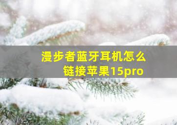 漫步者蓝牙耳机怎么链接苹果15pro