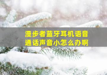 漫步者蓝牙耳机语音通话声音小怎么办啊