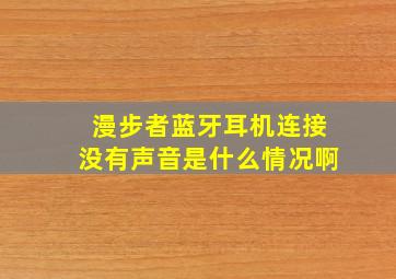 漫步者蓝牙耳机连接没有声音是什么情况啊