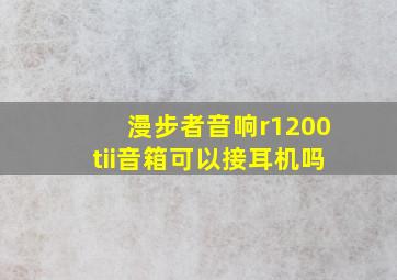 漫步者音响r1200tii音箱可以接耳机吗