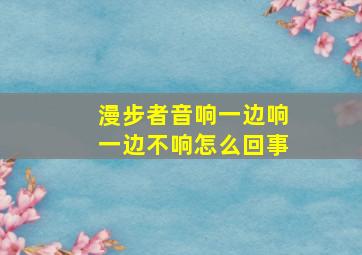 漫步者音响一边响一边不响怎么回事