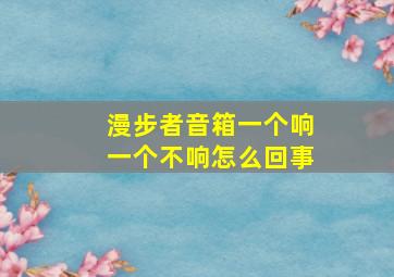 漫步者音箱一个响一个不响怎么回事