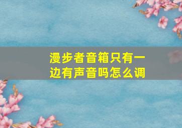 漫步者音箱只有一边有声音吗怎么调