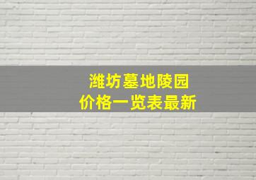 潍坊墓地陵园价格一览表最新