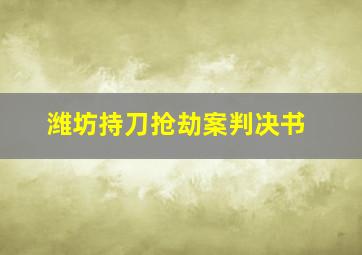 潍坊持刀抢劫案判决书