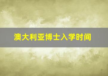 澳大利亚博士入学时间