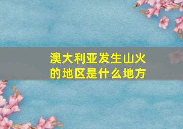 澳大利亚发生山火的地区是什么地方