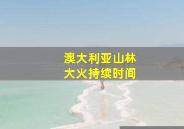 澳大利亚山林大火持续时间