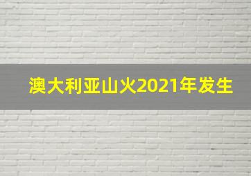 澳大利亚山火2021年发生