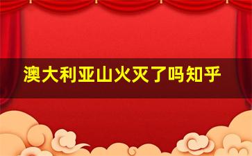 澳大利亚山火灭了吗知乎