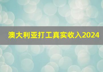 澳大利亚打工真实收入2024