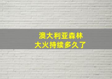 澳大利亚森林大火持续多久了