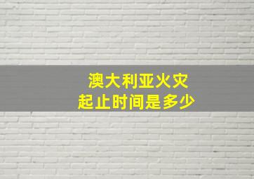 澳大利亚火灾起止时间是多少